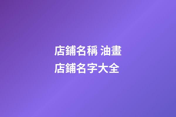 店鋪名稱 油畫店鋪名字大全-第1張-店鋪起名-玄機派